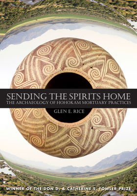 Sending the Spirits Home: The Archaeology of Hohokam Mortuary Practices by Glen E. Rice