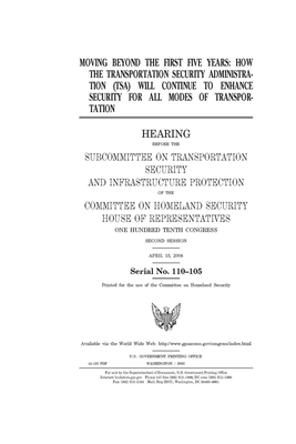 Moving beyond the first five years: how the Transportation Security Administration (TSA) will continue to enhance security for all modes of transporta by United St Congress, United States House of Representatives, Committee on Homeland Security (house)