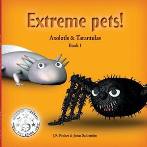 Extreme Pets Series, 1 - Axolotls and Tarantulas by J. R. Poulter