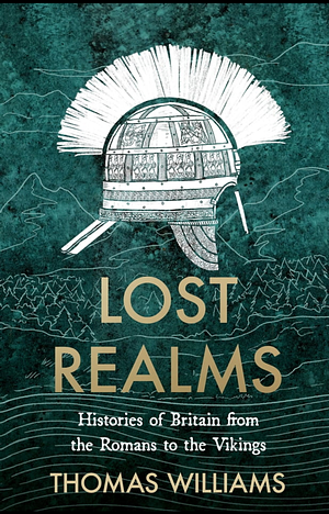 Lost Realms: Histories of Britain from the Romans to the Vikings by Thomas Williams