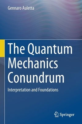 The Quantum Mechanics Conundrum: Interpretation and Foundations by Gennaro Auletta