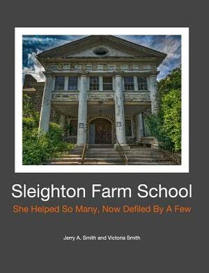 Sleighton Farm School by Jerry a. Smith, Victoria Smith