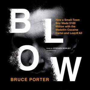 Blow: How a Small-Town Boy Made $100 Million with the Medellin Cocaine Cartel and Lost It All by Bruce Porter
