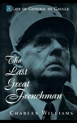 The Last Great Frenchman: A Life of General de Gaulle by Charles Williams