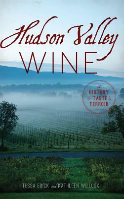 Hudson Valley Wine: A History of Taste & Terroir by Tessa Edick, Kathleen Willcox