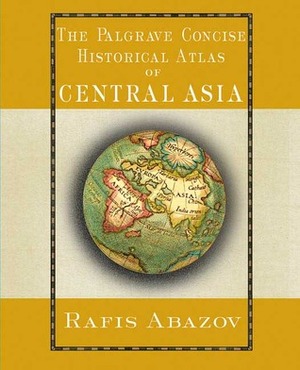 Palgrave Concise Historical Atlas of Central Asia by Rafis Abazov