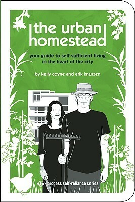 The Urban Homestead: Your Guide to Self-sufficient Living in the Heart of the City by Erik Knutzen, Kelly Coyne