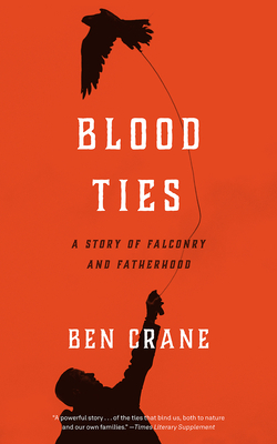 Blood Ties: A Story of Falconry and Fatherhood by Ben Crane