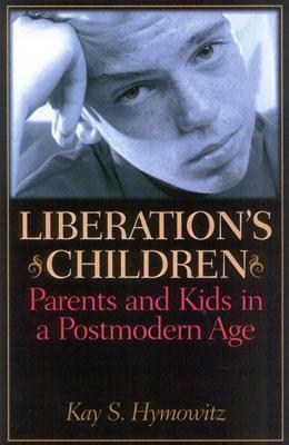 Liberation's Children: Parents and Kids in a Postmodern Age by Kay S. Hymowitz