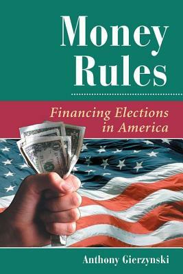 Money Rules: Financing Elections In America by Anthony Gierzynski