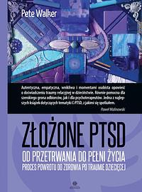 Złożone PTSD. Od przetrwania do pełni życia. Proces powrotu do zdrowia po traumie dziecięcej by Paweł Malinowski, Pete Walker