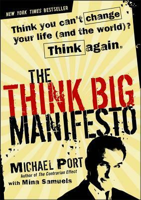 The Think Big Manifesto: Think You Can't Change Your Life (and the World?) Think Again. by Michael Port, Mina Samuels