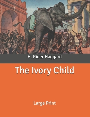 The Ivory Child: Large Print by H. Rider Haggard