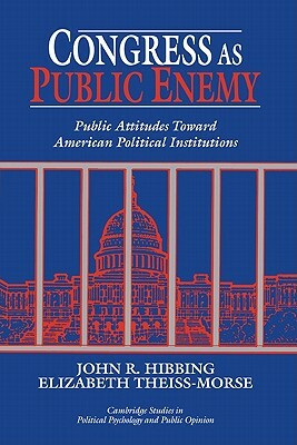Congress as Public Enemy: Public Attitudes Toward American Political Institutions by John R. Hibbing