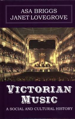 Victorian Music: A social and cultural history by Asa Briggs, Janet Lovegrove