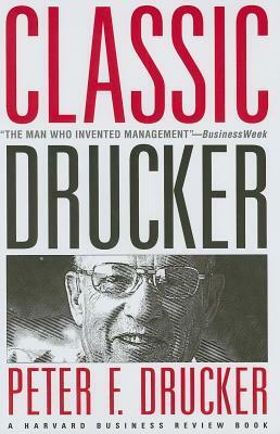 Classic Drucker: Essential Wisdom of Peter Drucker from the Pages of Harvard Business Review by Peter F. Drucker