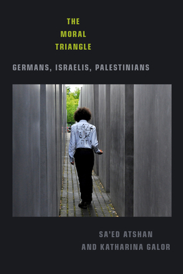 Moral Triangle: Germans, Israelis, Palestinians by Sa'ed Atshan, Katharina Galor