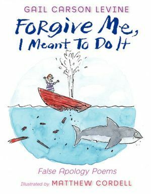 Forgive Me, I Meant to Do It: False Apology Poems by Gail Carson Levine, Matthew Cordell