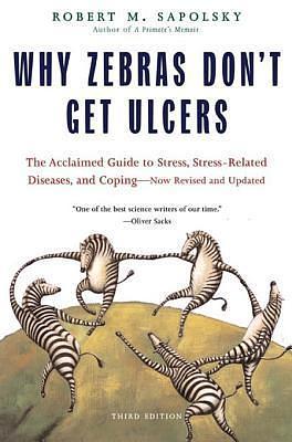 Why Zebras Don't Get Ulcers: The Acclaimed Guide to Stress, Stress-Related Diseases, and Coping by Robert M. Sapolsky