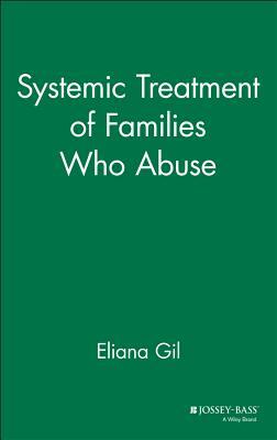 Systemic Treatment of Families Who Abuse by Eliana Gil