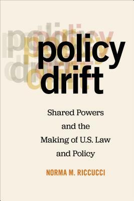 Policy Drift: Shared Powers and the Making of U.S. Law and Policy by Norma M. Riccucci