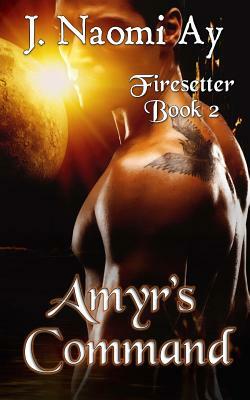 Amyr's Command: Firesetter, Book 2 by J. Naomi Ay