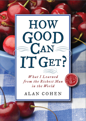 How Good Can It Get?: What I Learned from the Richest Man in the World by Alan Cohen