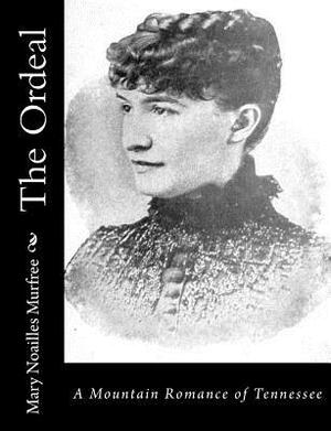 The Ordeal: A Mountain Romance of Tennessee by Mary Noailles Murfree