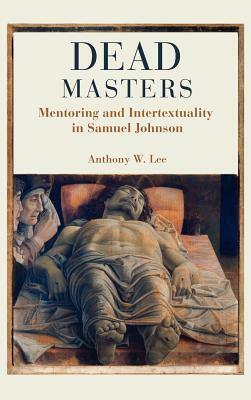 Dead Masters: Mentoring and Intertextuality in Samuel Johnson by Anthony W. Lee