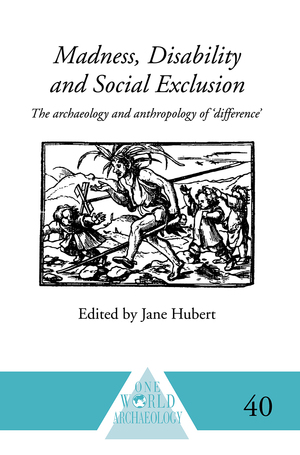 Madness, Disability and Social Exclusion: The Archaeology and Anthropology of 'Difference by Jane Hubert