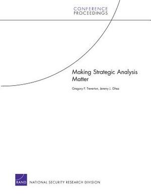 Making Strategic Analysis Matter by Gregory F. Treverton, Jeremy J. Ghez