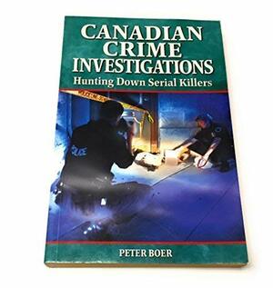 Canadian Crime Investigations: Hunting Down Serial Killers by Peter Boer