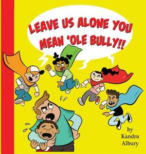 Leave Us Alone You Mean'ole Bully by Kandra C. Albury