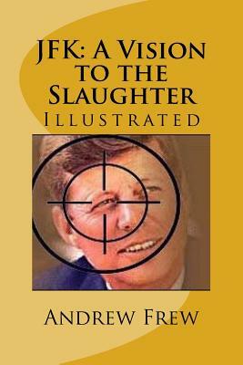 JFK: A Vision to the Slaughter: Illustrated by Andrew Gordon Frew