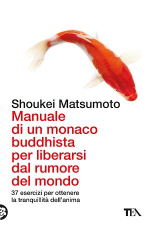 Manuale di un monaco buddhista per liberarsi dal rumore del mondo by Shoukei Matsumoto