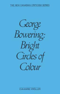 George Bowering: Bright Circles of Colour by Eva-Marie Kröller