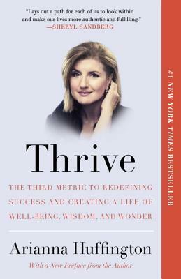 Thrive: The Third Metric to Redefining Success and Creating a Life of Well-Being, Wisdom, and Wonder by Arianna Huffington