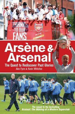 Arsène & Arsenal: The Quest to Rediscover Past Glories by Alex Fynn, Kevin Whitcher