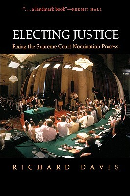 Electing Justice: Fixing the Supreme Court Nomination Process by Richard Davis