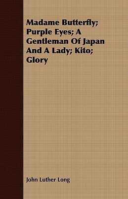 Madame Butterfly; Purple Eyes; A Gentleman of Japan and a Lady; Kito; Glory by John Luther Long