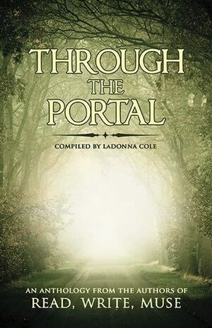 Through the Portal by Katie Cross, Emily Ogle, Kimberly Robertson, Andrea Asay, L.E. Custodio, D.M. Kilgore, J.S. Bailey, LaDonna Cole, S.R. Karfelt, Natalie J. Pierson, Kelsey Keating, Rob Holliday, Annie Adams