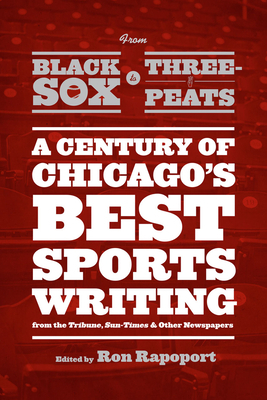 From Black Sox to Three-Peats: A Century of Chicago's Best Sportswriting from the Tribune, Sun Times, and Other Newspapers by 