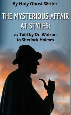 The Mysterious Affair at Styles: As Told by Dr. Watson to Sherlock Holmes (Illustrated) by Holy Ghost Writer