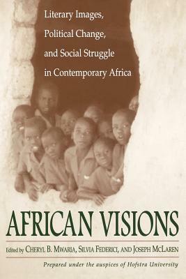 African Visions: Literary Images, Political Change, and Social Struggle in Contemporary Africa by Joseph McLaren, Silvia Federici, Cheryl Mwaria