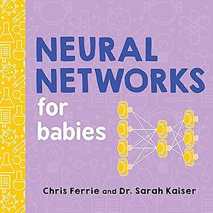 Neural Networks for Babies: Teach Babies and Toddlers about Artificial Intelligence and the Brain from the #1 Science Author for Kids by Sarah Kaiser, Chris Ferrie, Chris Ferrie