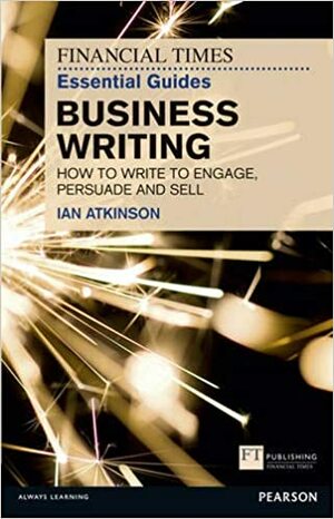 The Financial Times Essential Guide to Business Writing by Ian Atkinson