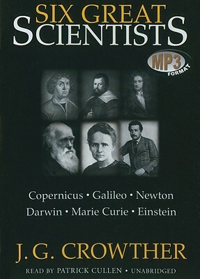 Six Great Scientists: Copernicus, Galileo, Newton, Darwin, Marie Curie, Einstein by J. G. Crowther