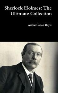 Sherlock Holmes: The Ultimate Collection by Arthur Conan Doyle