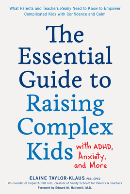 The Essential Guide to Raising Complex Kids with ADHD, Anxiety, and More: What Parents and Teachers Really Need to Know to Empower Complicated Kids with Confidence and Calm by Elaine Taylor-Klaus