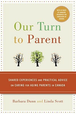 Our Turn to Parent: Shared Experiences and Practical Advice on Caring for Aging Parents in Canada by Barbara Dunn, Linda Scott